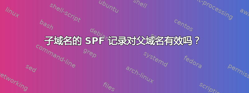 子域名的 SPF 记录对父域名有效吗？