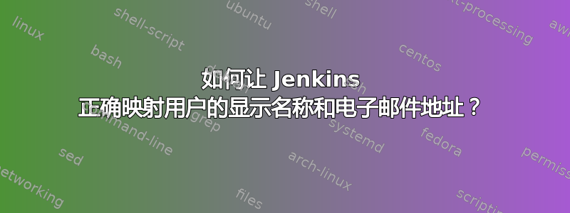 如何让 Jenkins 正确映射用户的显示名称和电子邮件地址？