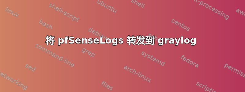 将 pfSenseLogs 转发到 graylog