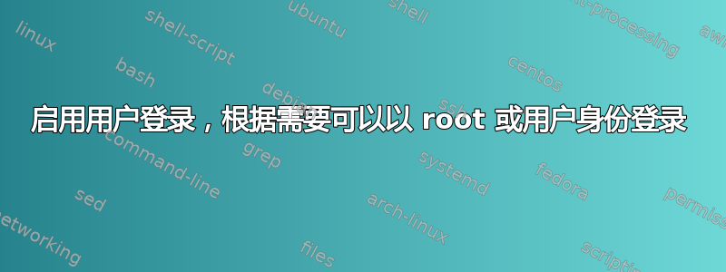 启用用户登录，根据需要可以以 root 或用户身份登录