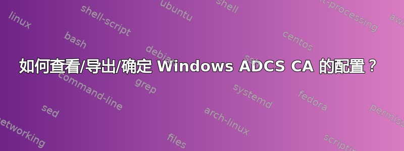 如何查看/导出/确定 Windows ADCS CA 的配置？