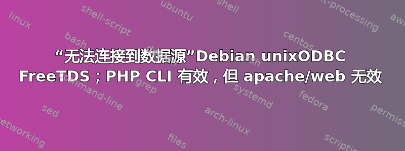 “无法连接到数据源”Debian unixODBC FreeTDS；PHP CLI 有效，但 apache/web 无效