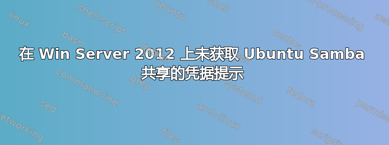 在 Win Server 2012 上未获取 Ubuntu Samba 共享的凭据提示