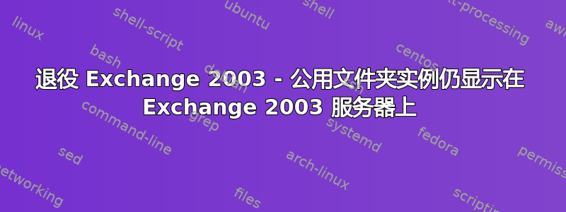 退役 Exchange 2003 - 公用文件夹实例仍显示在 Exchange 2003 服务器上