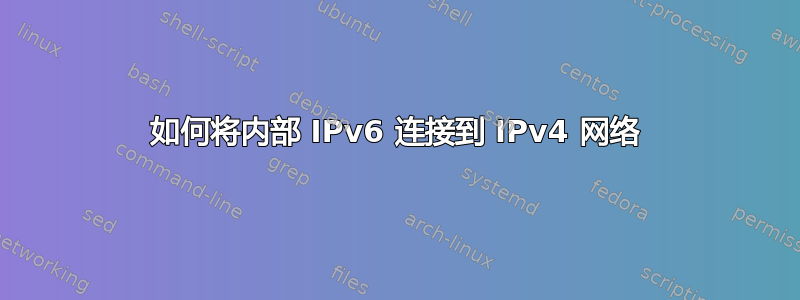 如何将内部 IPv6 连接到 IPv4 网络