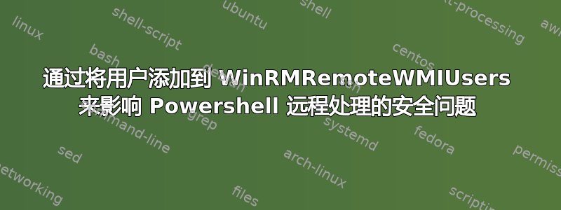 通过将用户添加到 WinRMRemoteWMIUsers 来影响 Powershell 远程处理的安全问题