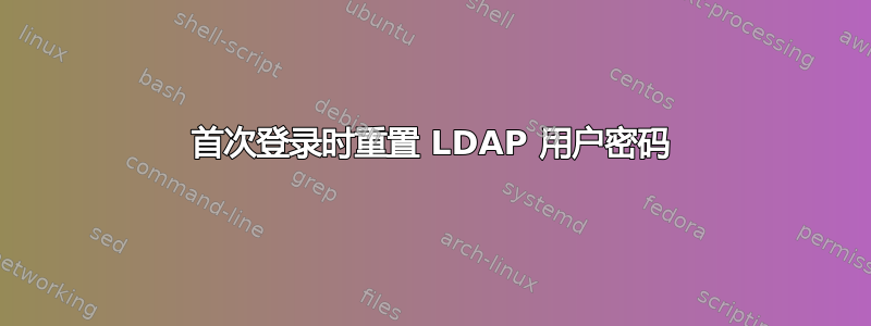 首次登录时重置 LDAP 用户密码