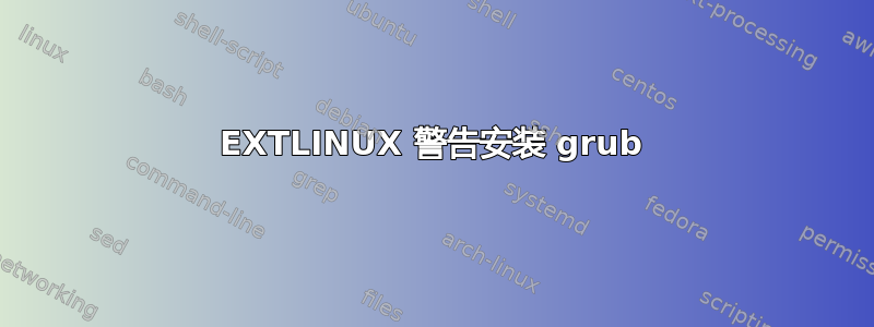 EXTLINUX 警告安装 grub