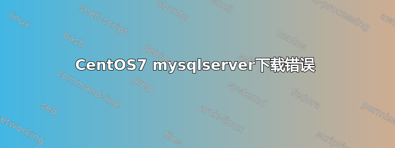 CentOS7 mysqlserver下载错误