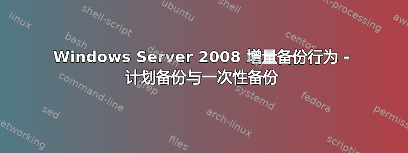 Windows Server 2008 增量备份行为 - 计划备份与一次性备份