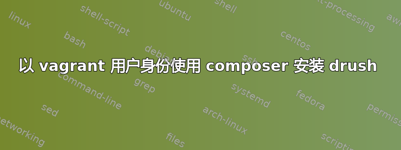 以 vagrant 用户身份使用 composer 安装 drush