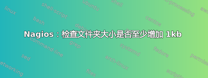 Nagios：检查文件夹大小是否至少增加 1kb