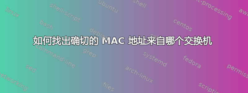 如何找出确切的 MAC 地址来自哪个交换机