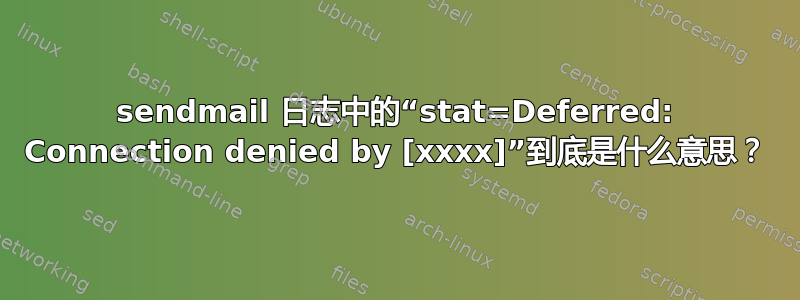 sendmail 日志中的“stat=Deferred: Connection denied by [xxxx]”到底是什么意思？