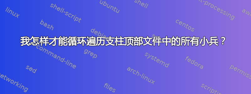 我怎样才能循环遍历支柱顶部文件中的所有小兵？