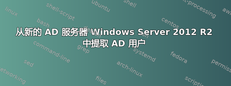 从新的 AD 服务器 Windows Server 2012 R2 中提取 AD 用户