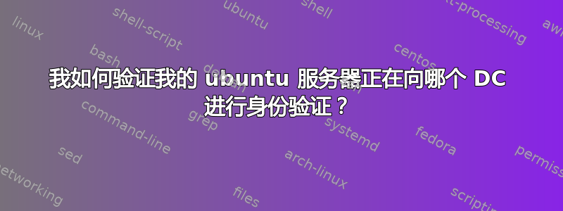 我如何验证我的 ubuntu 服务器正在向哪个 DC 进行身份验证？