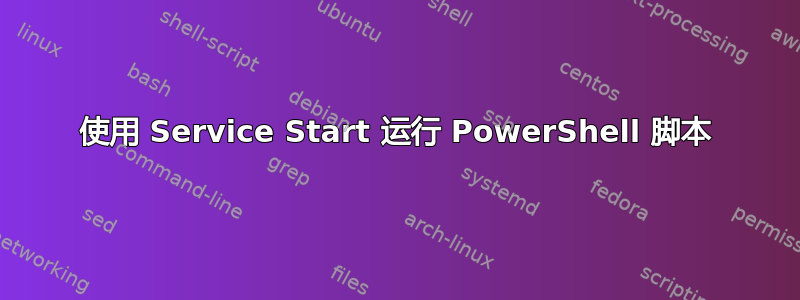 使用 Service Start 运行 PowerShell 脚本