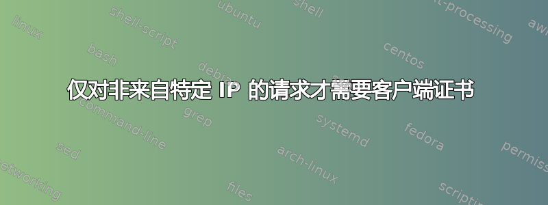 仅对非来自特定 IP 的请求才需要客户端证书