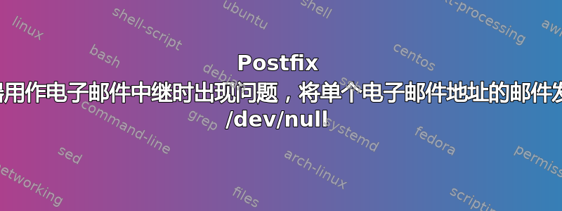 Postfix 服务器用作电子邮件中继时出现问题，将单个电子邮件地址的邮件发送到 /dev/null