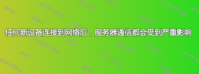 任何新设备连接到网络后，服务器通信都会受到严重影响