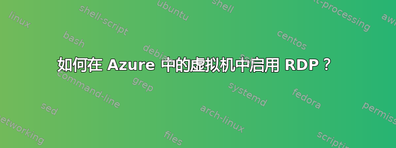 如何在 Azure 中的虚拟机中启用 RDP？