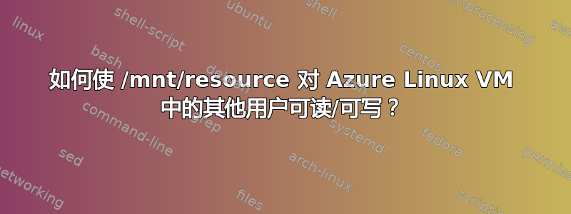 如何使 /mnt/resource 对 Azure Linux VM 中的其他用户可读/可写？