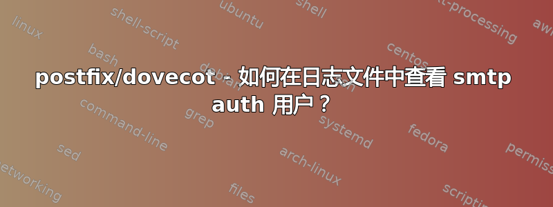 postfix/dovecot - 如何在日志文件中查看 smtp auth 用户？