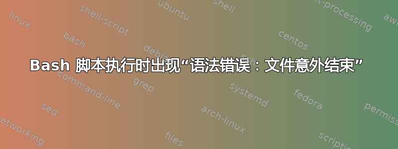 Bash 脚本执行时出现“语法错误：文件意外结束”