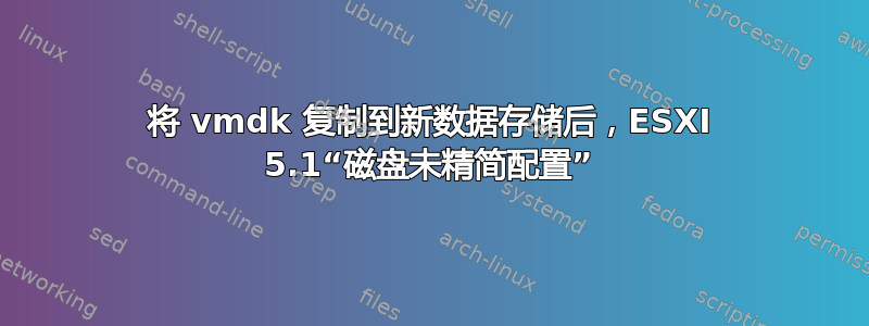 将 vmdk 复制到新数据存储后，ESXI 5.1“磁盘未精简配置”