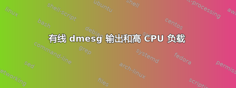 有线 dmesg 输出和高 CPU 负载