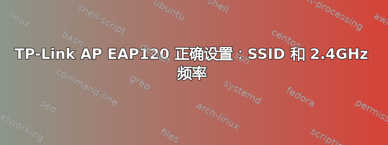 TP-Link AP EAP120 正确设置：SSID 和 2.4GHz 频率