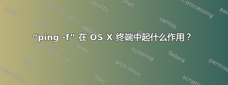 “ping -f” 在 OS X 终端中起什么作用？