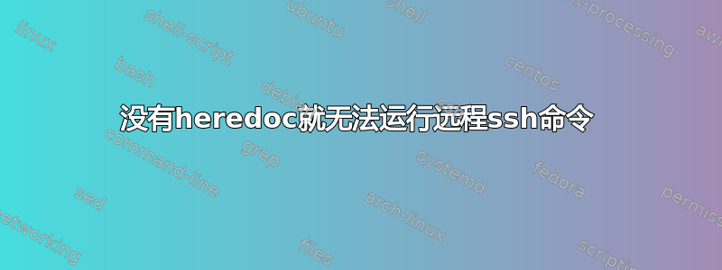 没有heredoc就无法运行远程ssh命令