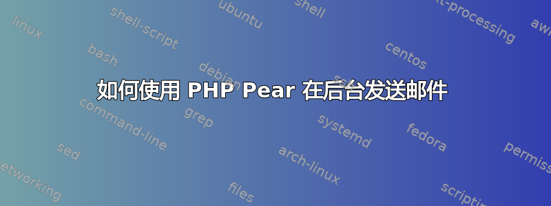 如何使用 PHP Pear 在后台发送邮件