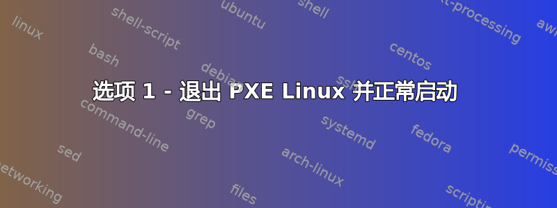 选项 1 - 退出 PXE Linux 并正常启动