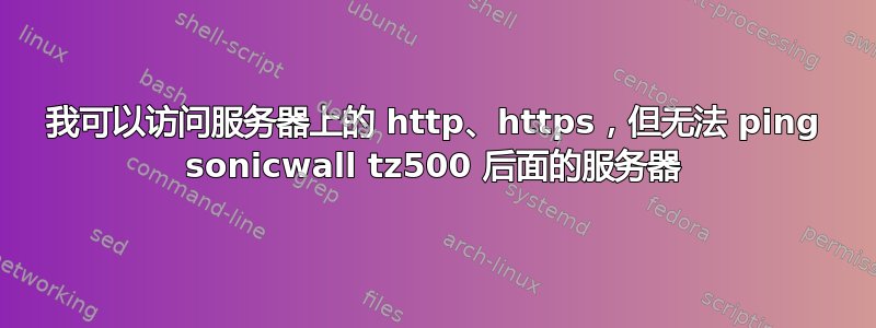 我可以访问服务器上的 http、https，但无法 ping sonicwall tz500 后面的服务器