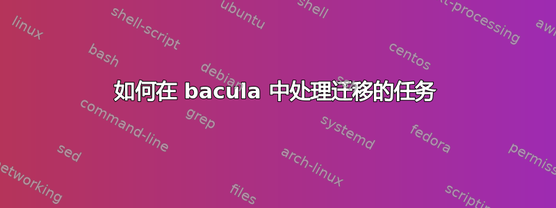 如何在 bacula 中处理迁移的任务