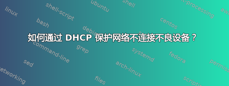 如何通过 DHCP 保护网络不连接不良设备？