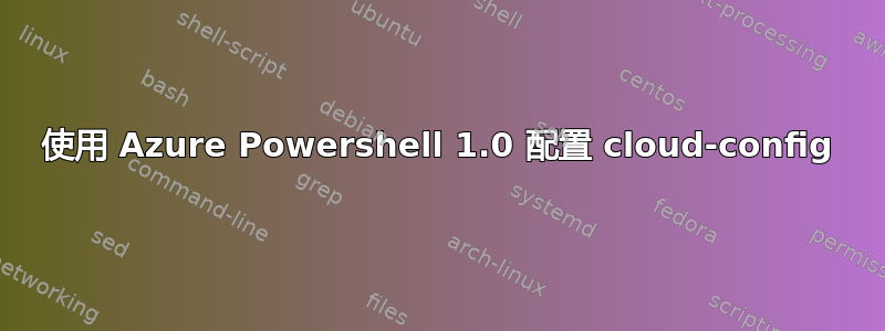 使用 Azure Powershell 1.0 配置 cloud-config