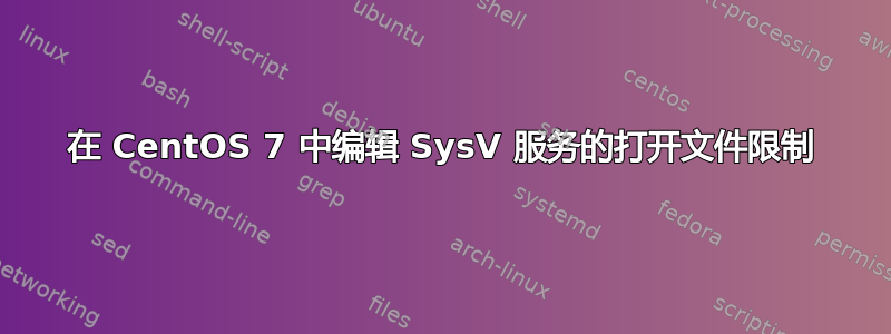 在 CentOS 7 中编辑 SysV 服务的打开文件限制