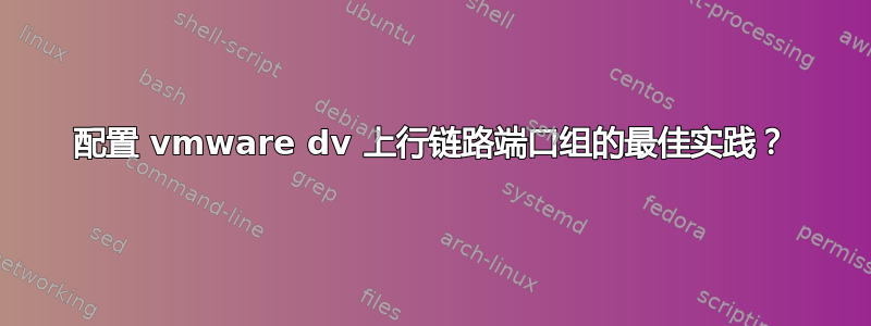 配置 vmware dv 上行链路端口组的最佳实践？