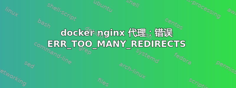 docker nginx 代理：错误 ERR_TOO_MANY_REDIRECTS