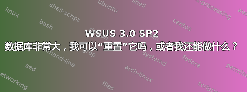 WSUS 3.0 SP2 数据库非常大，我可以“重置”它吗，或者我还能做什么？