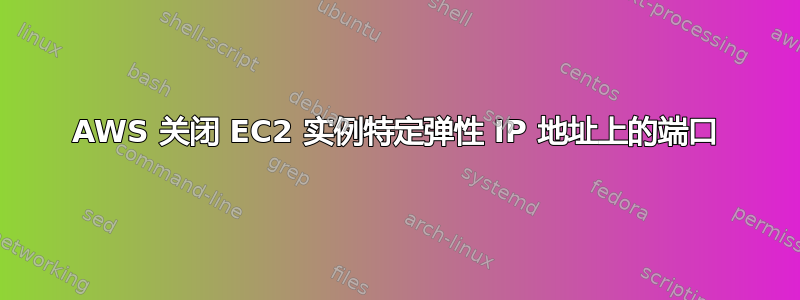 AWS 关闭 EC2 实例特定弹性 IP 地址上的端口