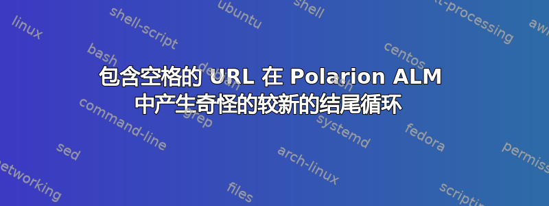 包含空格的 URL 在 Polarion ALM 中产生奇怪的较新的结尾循环 