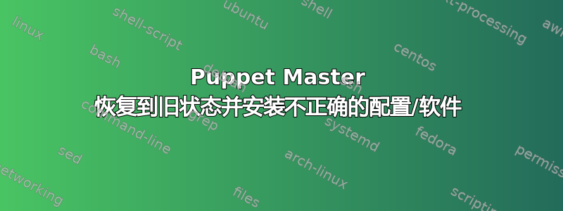 Puppet Master 恢复到旧状态并安装不正确的配置/软件