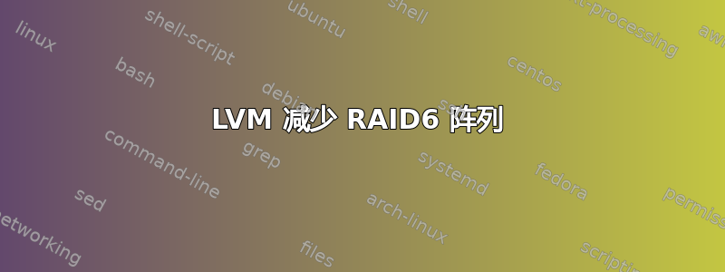 LVM 减少 RAID6 阵列