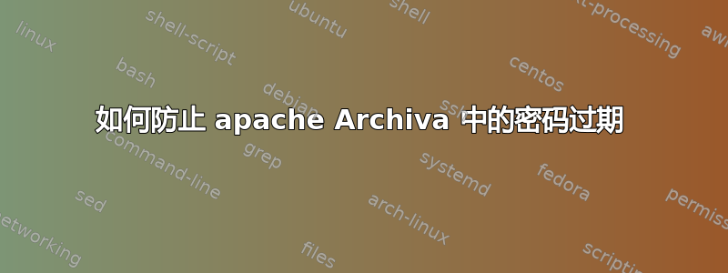 如何防止 apache Archiva 中的密码过期