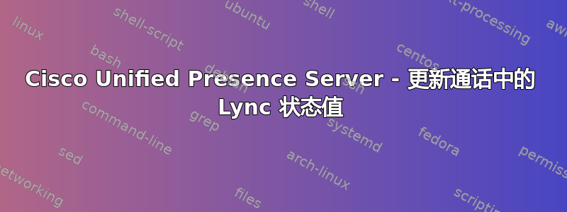 Cisco Unified Presence Server - 更新通话中的 Lync 状态值